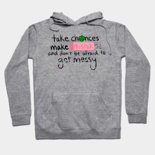 Take Chances, Make Mistakes, and Don't Be Afraid to Get Messy Hoodie